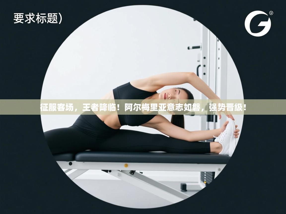 征服客场,王者降临!阿尔梅里亚意志如磐,强势晋级! 第2张